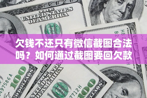 武汉欠钱不还只有微信截图合法吗？如何通过截图要回欠款？