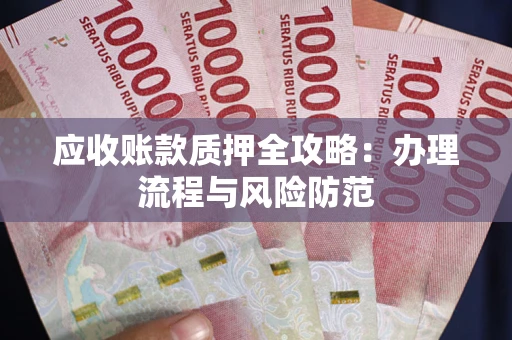武汉应收账款质押全攻略：办理流程与风险防范