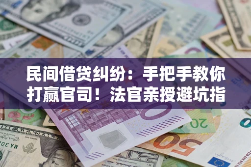 武汉民间借贷纠纷：手把手教你打赢官司！法官亲授避坑指南