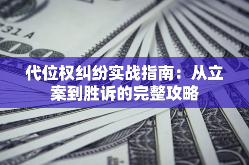 武汉代位权纠纷实战指南：从立案到胜诉的完整攻略
