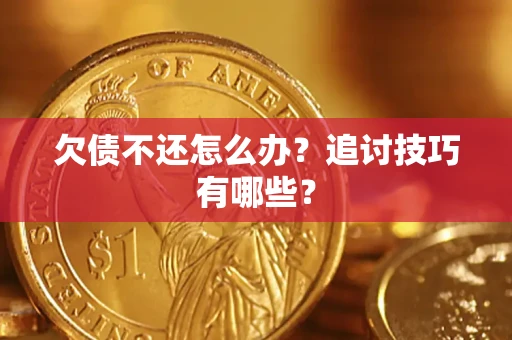武汉欠债不还怎么办？追讨技巧有哪些？