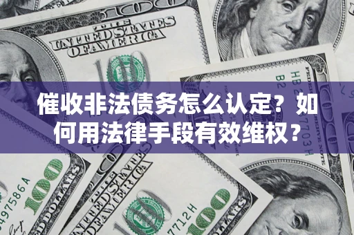 武汉催收非法债务怎么认定？如何用法律手段有效维权？