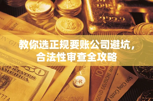 武汉教你选正规要账公司避坑，合法性审查全攻略