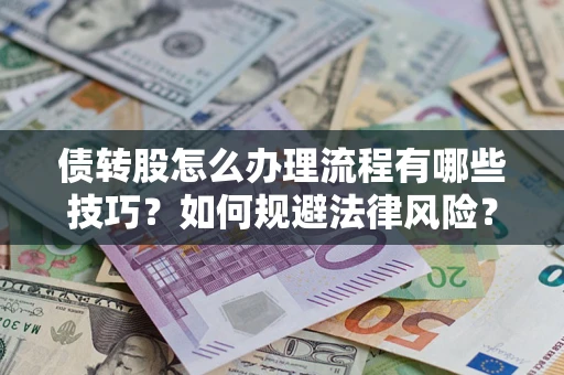 武汉债转股怎么办理流程有哪些技巧？如何规避法律风险？