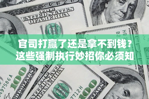 武汉官司打赢了还是拿不到钱？这些强制执行妙招你必须知道