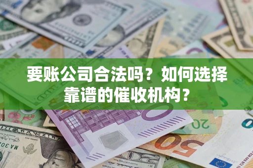 武汉要账公司合法吗？如何选择靠谱的催收机构？