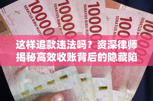 武汉这样追款违法吗？资深律师揭秘高效收账背后的隐藏陷阱