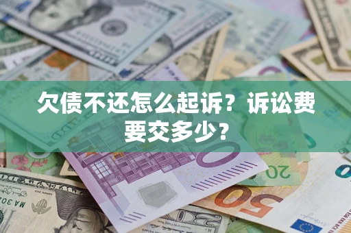 武汉欠债不还怎么起诉？诉讼费要交多少？