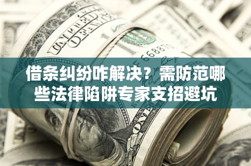 武汉借条纠纷咋解决？需防范哪些法律陷阱专家支招避坑