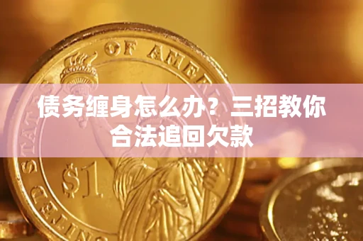 武汉债务缠身怎么办？三招教你合法追回欠款