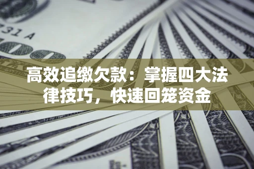 武汉高效追缴欠款：掌握四大法律技巧，快速回笼资金
