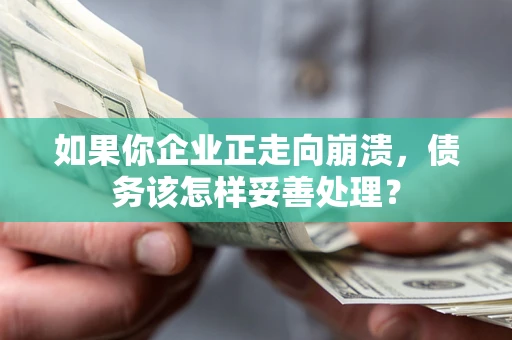 武汉如果你企业正走向崩溃，债务该怎样妥善处理？