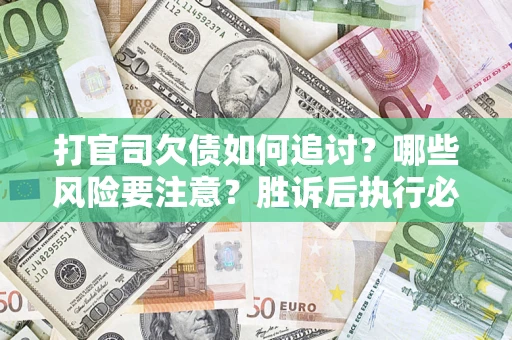 武汉打官司欠债如何追讨？哪些风险要注意？胜诉后执行必看！