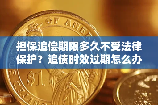 武汉担保追偿期限多久不受法律保护？追债时效过期怎么办？
