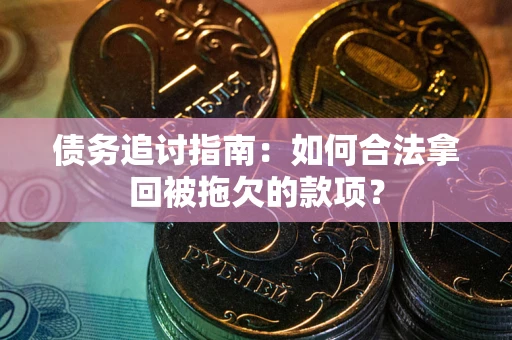 武汉债务追讨指南：如何合法拿回被拖欠的款项？