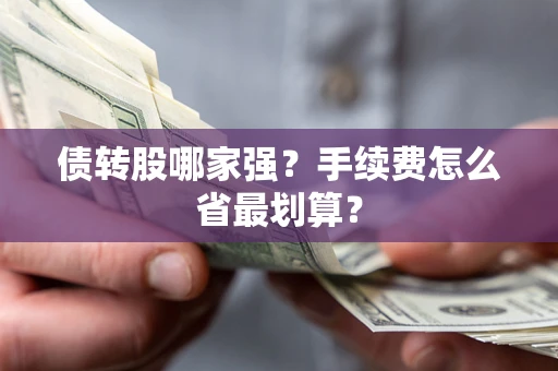 武汉债转股哪家强？手续费怎么省最划算？