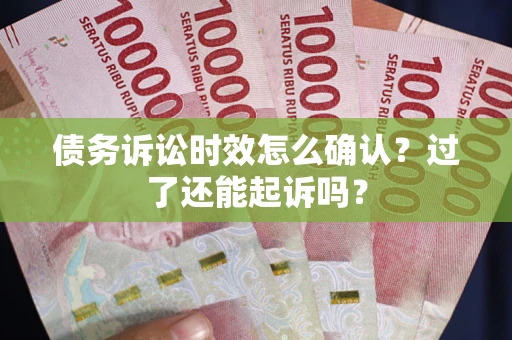 武汉债务诉讼时效怎么确认？过了还能起诉吗？