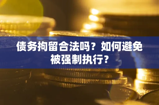 武汉债务拘留合法吗？如何避免被强制执行？