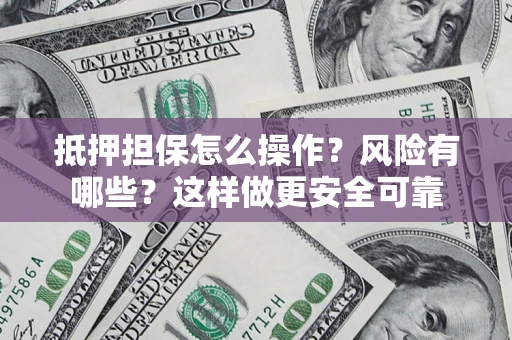 武汉抵押担保怎么操作？风险有哪些？这样做更安全可靠