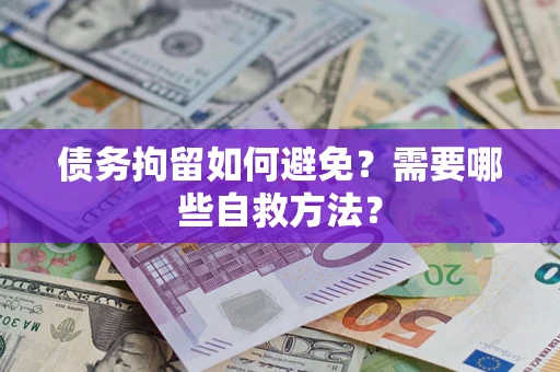 武汉债务拘留如何避免？需要哪些自救方法？