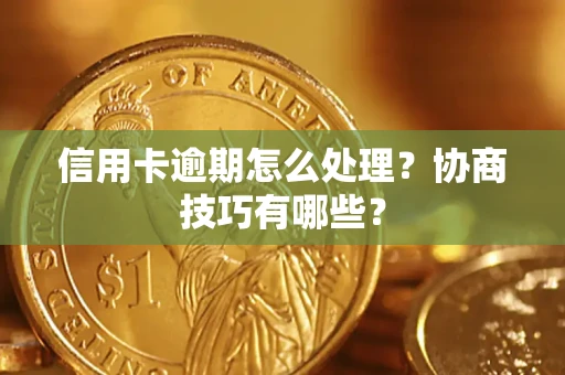 武汉信用卡逾期怎么处理？协商技巧有哪些？
