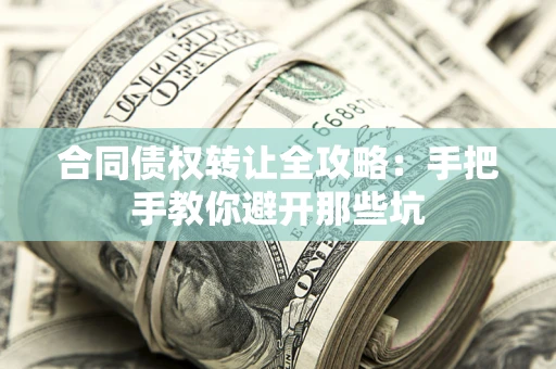 武汉合同债权转让全攻略：手把手教你避开那些坑