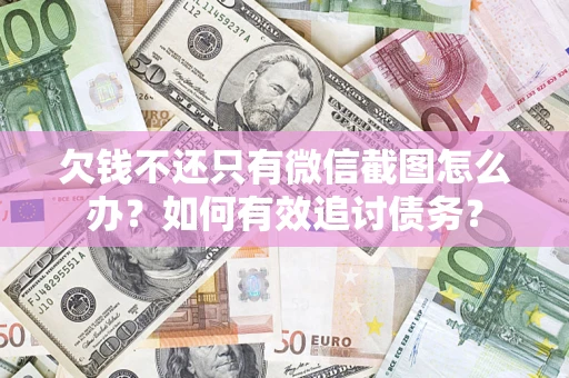 武汉欠钱不还只有微信截图怎么办？如何有效追讨债务？