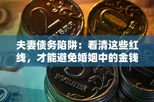 武汉夫妻债务陷阱：看清这些红线，才能避免婚姻中的金钱危机