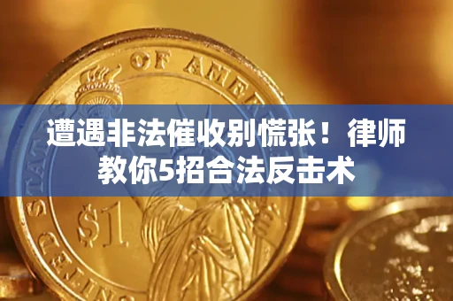 武汉遭遇非法催收别慌张！律师教你5招合法反击术