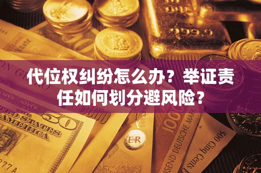 武汉代位权纠纷怎么办？举证责任如何划分避风险？