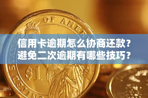 武汉信用卡逾期怎么协商还款？避免二次逾期有哪些技巧？