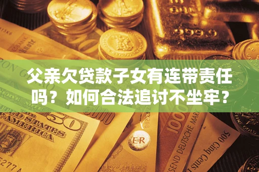 武汉父亲欠贷款子女有连带责任吗？如何合法追讨不坐牢？