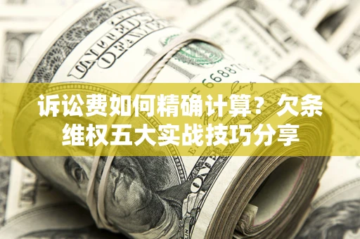 武汉诉讼费如何精确计算？欠条维权五大实战技巧分享