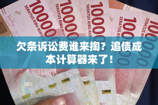 武汉欠条诉讼费谁来掏？追债成本计算器来了！