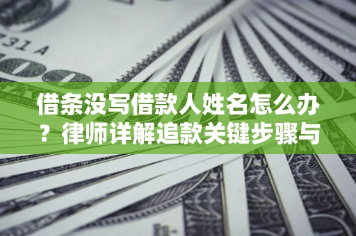 武汉借条没写借款人姓名怎么办？律师详解追款关键步骤与证据链构建