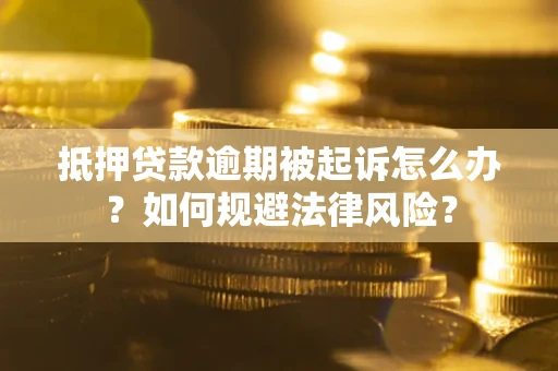 武汉抵押贷款逾期被起诉怎么办？如何规避法律风险？