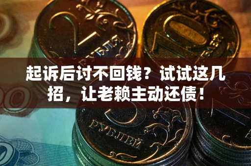 武汉起诉后讨不回钱？试试这几招，让老赖主动还债！