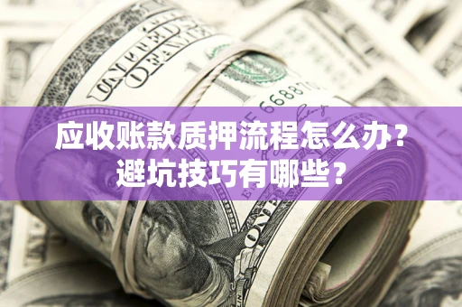 武汉应收账款质押流程怎么办？避坑技巧有哪些？