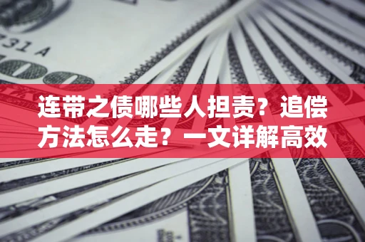 武汉连带之债哪些人担责？追偿方法怎么走？一文详解高效维权流程