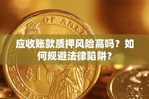 武汉应收账款质押风险高吗？如何规避法律陷阱？