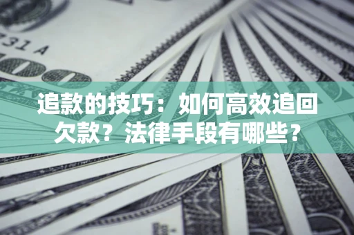 武汉追款的技巧：如何高效追回欠款？法律手段有哪些？