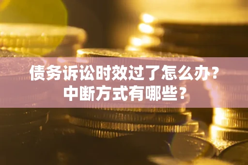 武汉债务诉讼时效过了怎么办？中断方式有哪些？
