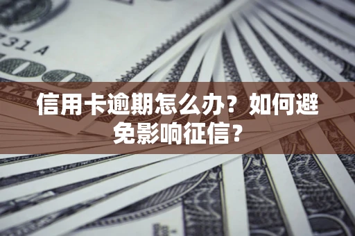 武汉信用卡逾期怎么办？如何避免影响征信？