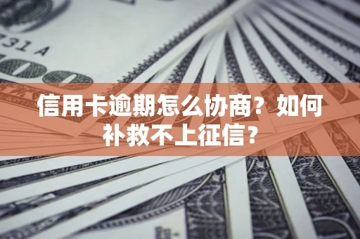 武汉信用卡逾期怎么协商？如何补救不上征信？