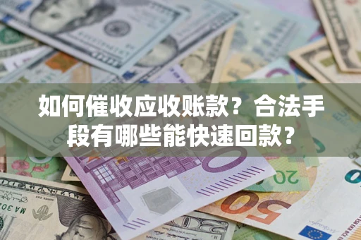 武汉如何催收应收账款？合法手段有哪些能快速回款？