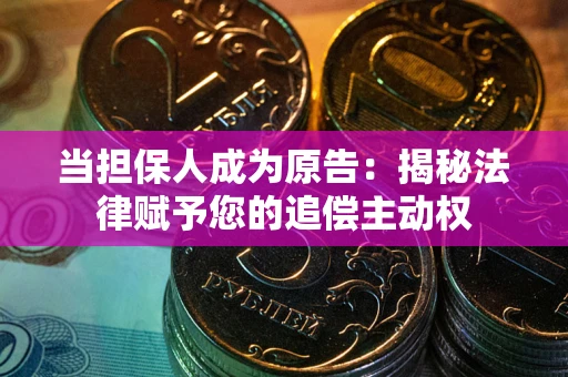 武汉当担保人成为原告:揭秘法律赋予您的追偿主动权 武汉当担保人成为原告:揭秘法律赋予您的追偿主动权