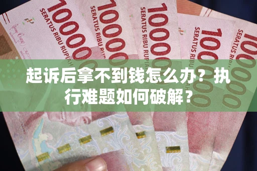 武汉起诉后拿不到钱怎么办?执行难题如何破解? 武汉起诉后拿不到钱怎么办?执行难题如何破解?