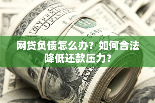 武汉网贷负债怎么办？如何合法降低还款压力？