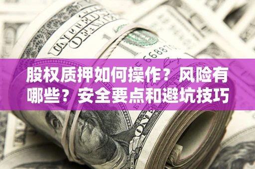 武汉股权质押如何操作？风险有哪些？安全要点和避坑技巧？