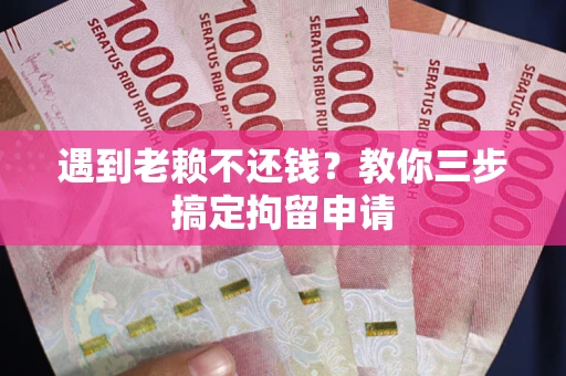 武汉遇到老赖不还钱？教你三步搞定拘留申请